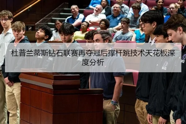 杜普兰蒂斯钻石联赛再夺冠后撑杆跳技术天花板深度分析