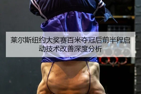 莱尔斯纽约大奖赛百米夺冠后前半程启动技术改善深度分析