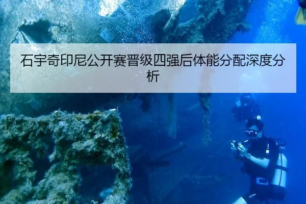 石宇奇印尼公开赛晋级四强后体能分配深度分析